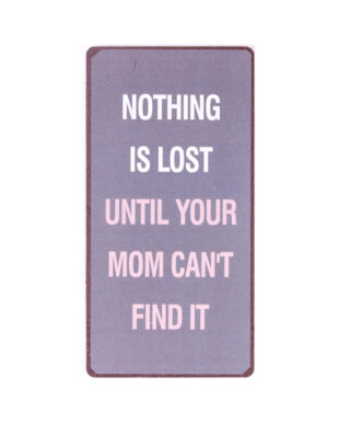 Magnet med tekst. "Nothing is lost until your mom can't find it"