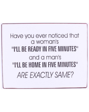 Metalskilt med tekst. "Have you ever noticed that a woman's "I'll be ready in five minutes" and a man's "I'll be home in five minutes" ARE EXACLTLY THE SAME?"