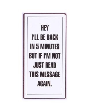 Magnet med tekst. "Hey i'll be back in 5 minutes but if i'm not just read this message again"